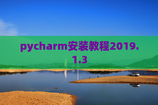 pycharm安装教程2019.1.3 pycharm安装教程2019.1.3